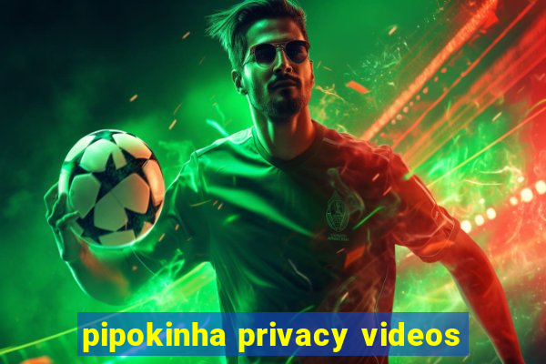 pipokinha privacy videos